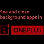 How To Close Running Apps In OnePlus One [Quick Tip]